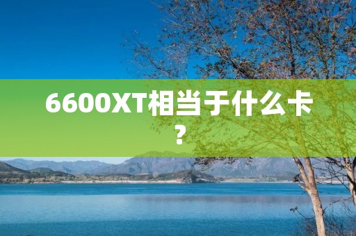 6600XT相当于什么卡?