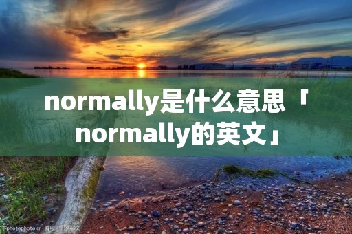 normally是什么意思「normally的英文」