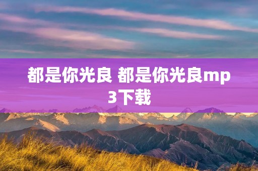 都是你光良 都是你光良mp3下载 都是你光良 都是你光良mp3下载