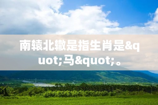 南辕北辙是指生肖是"马"。