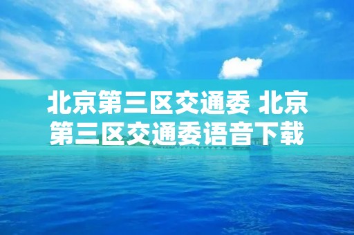 北京第三区交通委 北京第三区交通委语音下载
