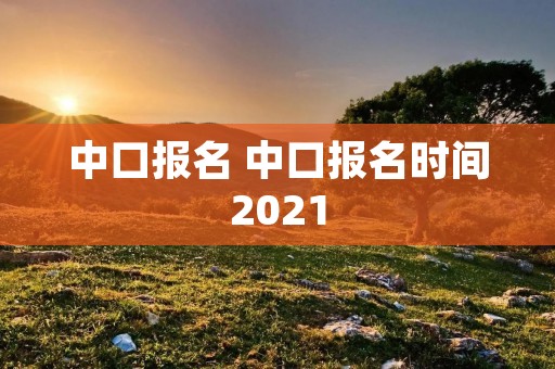 中口报名 中口报名时间2021