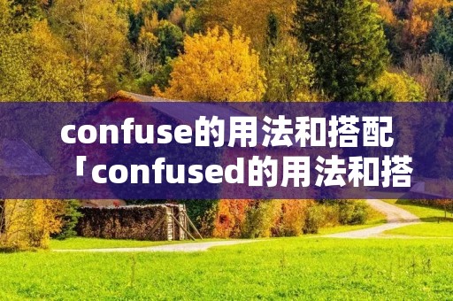 confuse的用法和搭配「confused的用法和搭配」