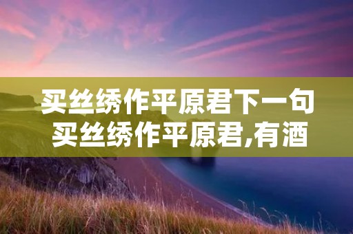 买丝绣作平原君下一句 买丝绣作平原君,有酒惟浇赵州土