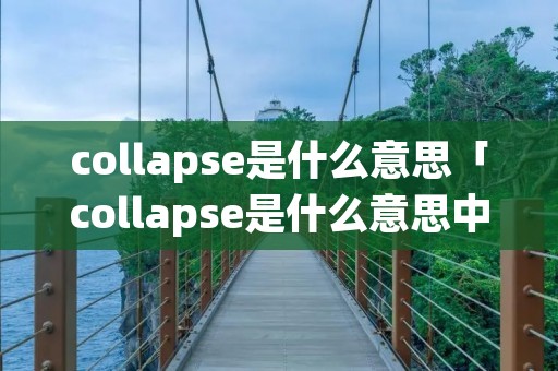 collapse是什么意思「collapse是什么意思中文」 collapse是什么意思「collapse是什么意思中文」