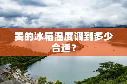美的冰箱温度调到多少合适？