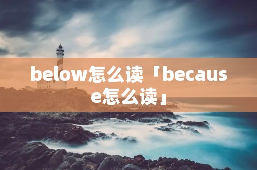 below怎么读「because怎么读」