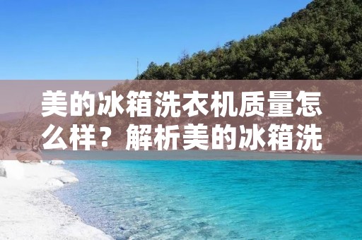 美的冰箱洗衣机质量怎么样?解析美的冰箱洗衣机的性能和可靠性 美的冰箱洗衣机质量怎么样?解析美的冰箱洗衣机的性能和可靠性