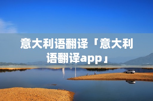 意大利语翻译「意大利语翻译app」