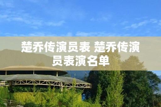 楚乔传演员表 楚乔传演员表演名单
