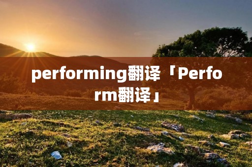 performing翻译「Perform翻译」