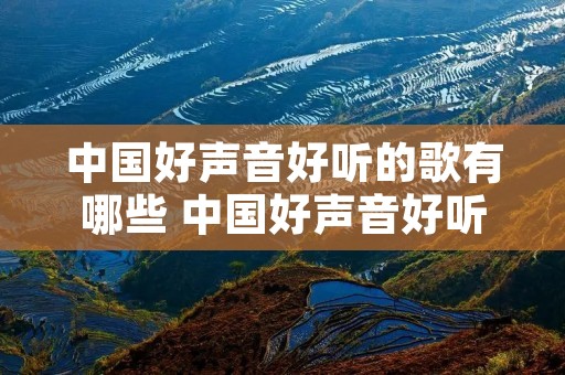 中国好声音好听的歌有哪些 中国好声音好听歌曲排行 中国好声音好听的歌有哪些 中国好声音好听歌曲排行