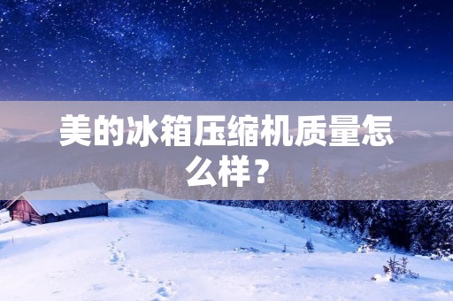 美的冰箱压缩机质量怎么样? 美的冰箱压缩机质量怎么样?