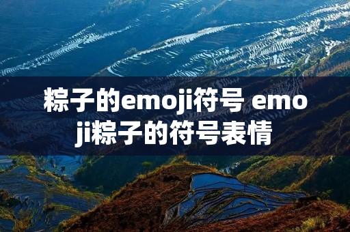 粽子的emoji符号 emoji粽子的符号表情 粽子的emoji符号 emoji粽子的符号表情