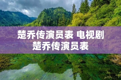楚乔传演员表 电视剧楚乔传演员表