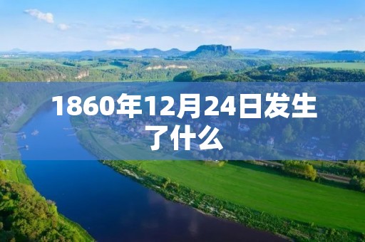 1860年12月24日发生了什么 1860年12月24日发生了什么