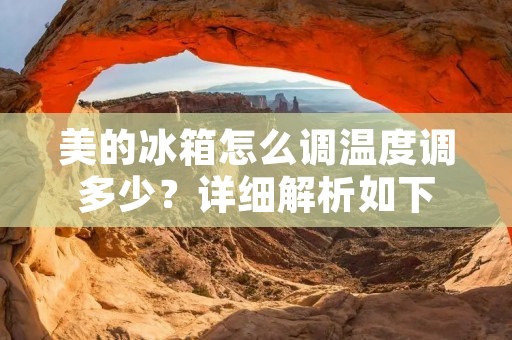 美的冰箱怎么调温度调多少?详细解析如下: 美的冰箱怎么调温度调多少?详细解析如下: