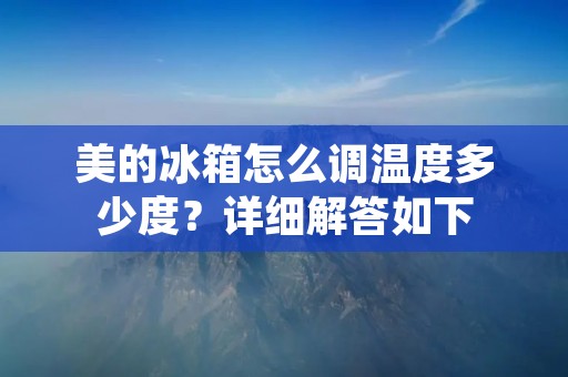 美的冰箱怎么调温度多少度?详细解答如下: 美的冰箱怎么调温度多少度?详细解答如下: