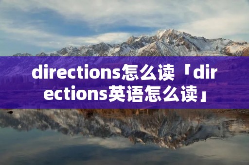 directions怎么读「directions英语怎么读」