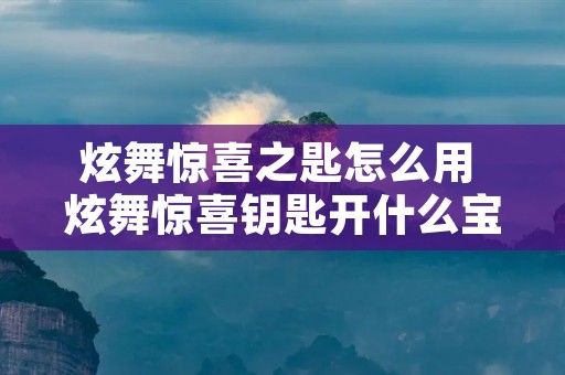 炫舞惊喜之匙怎么用 炫舞惊喜钥匙开什么宝箱
