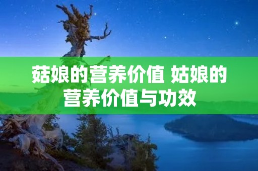 菇娘的营养价值 姑娘的营养价值与功效