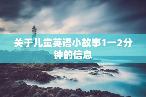 关于儿童英语小故事1一2分钟的信息