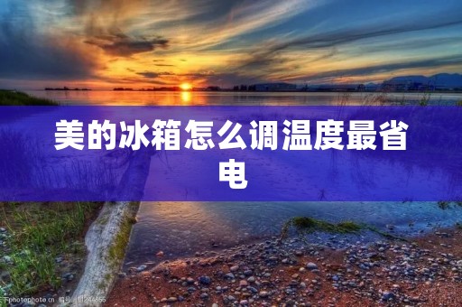 美的冰箱怎么调温度最省电