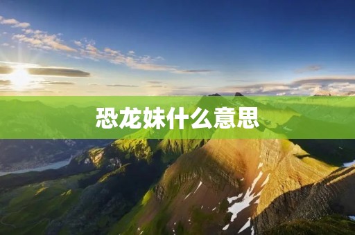 恐龙妹什么意思