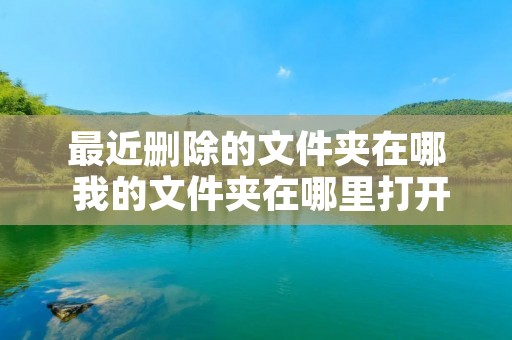 最近删除的文件夹在哪 我的文件夹在哪里打开