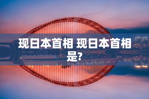 现日本首相 现日本首相是?
