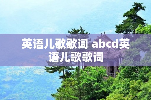 英语儿歌歌词 abcd英语儿歌歌词 英语儿歌歌词 abcd英语儿歌歌词