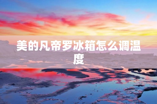 美的凡帝罗冰箱怎么调温度