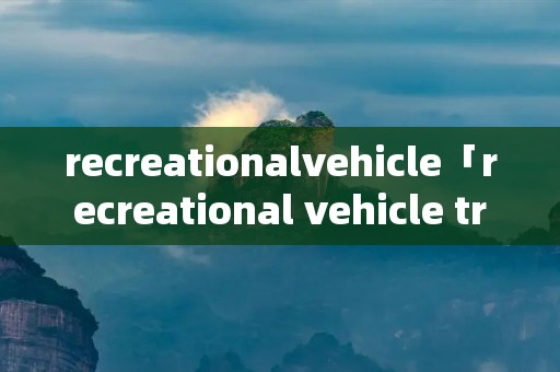 recreationalvehicle「recreational vehicle trips」