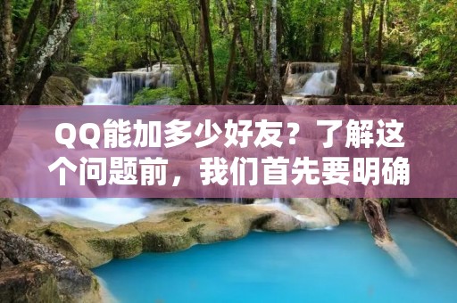 QQ能加多少好友？了解这个问题前，我们首先要明确QQ是什么。QQ是腾讯公司推出的一款即时通讯软件，它可以让用户通过网络实现文字、语音、视频等多种方式的交流。作为中国最受欢迎的社交平台之一，QQ拥有庞大的用户群体。那么，QQ能加多少好友呢？下面我们将从不同角度进行分析。