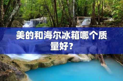 美的和海尔冰箱哪个质量好？