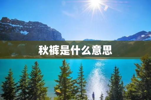 秋裤是什么意思 秋裤是什么意思