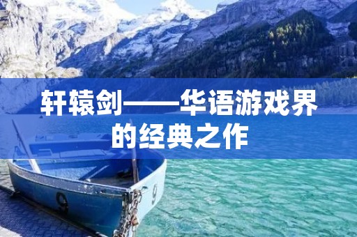 轩辕剑——华语游戏界的经典之作 轩辕剑——华语游戏界的经典之作