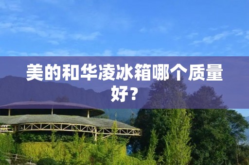 美的和华凌冰箱哪个质量好? 美的和华凌冰箱哪个质量好?