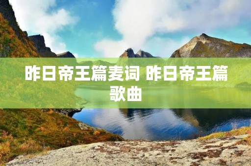 昨日帝王篇麦词 昨日帝王篇歌曲