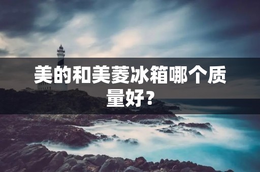 美的和美菱冰箱哪个质量好？