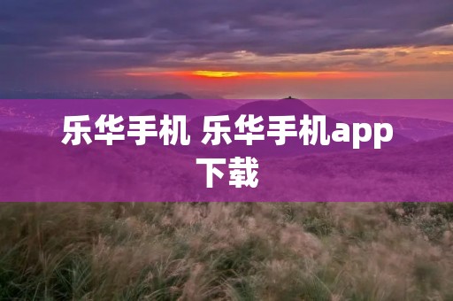 乐华手机 乐华手机app下载