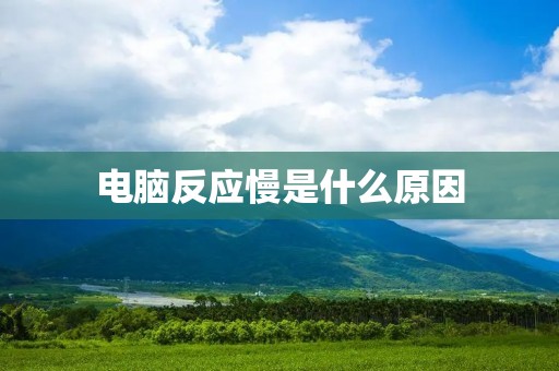 电脑反应慢是什么原因