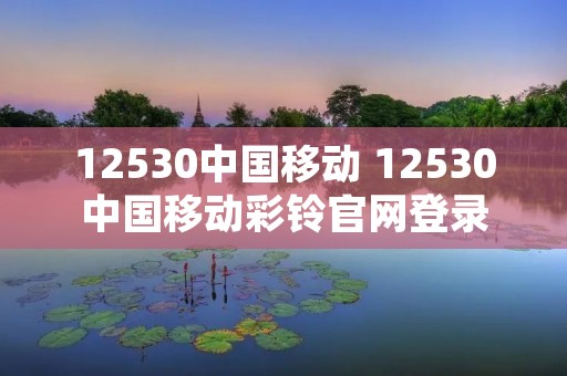 12530中国移动 12530中国移动彩铃官网登录