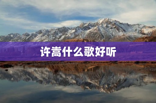 许嵩什么歌好听 许嵩什么歌好听