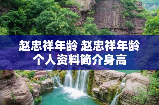 赵忠祥年龄 赵忠祥年龄个人资料简介身高