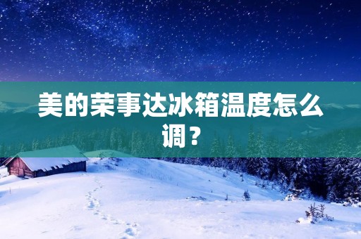 美的荣事达冰箱温度怎么调？