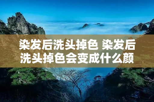 染发后洗头掉色 染发后洗头掉色会变成什么颜色