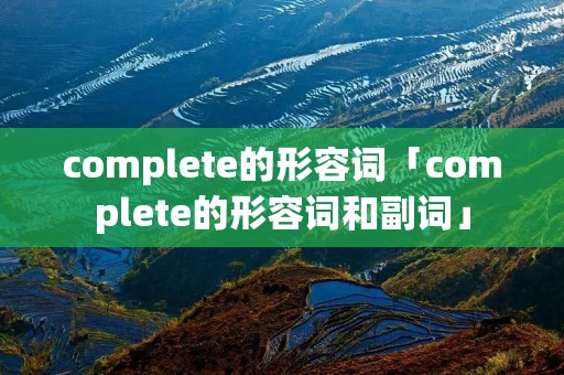 complete的形容词「complete的形容词和副词」