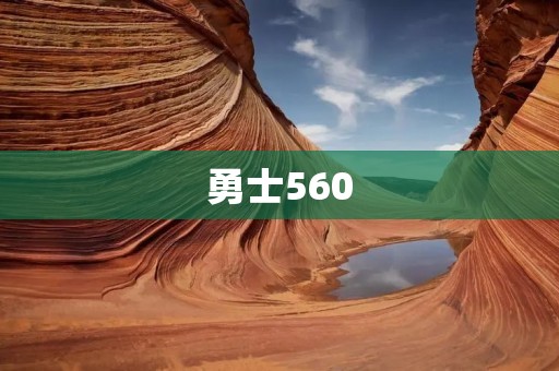 勇士560:突破极限,创造辉煌 勇士560:突破极限,创造辉煌