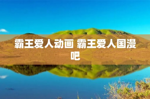霸王爱人动画 霸王爱人国漫吧